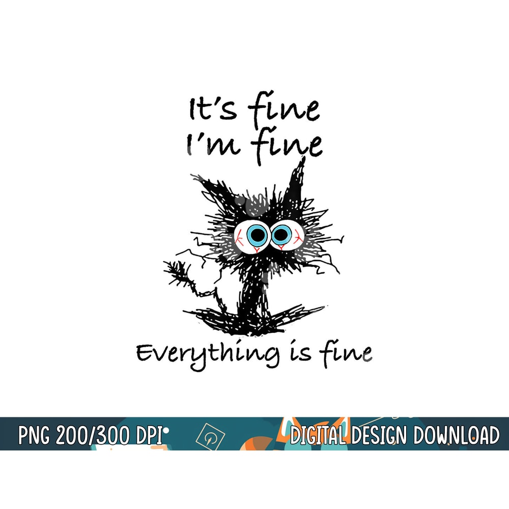Funny Cat Its Fine I m Fine Everything is Fine Nurse Teacher png, sublimation copy.jpg