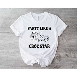 party like a croc star shirt, funny croc shoes slipper tee, croc lovers sweater, crocs t-shirts, sarcastic hoodie, slipp
