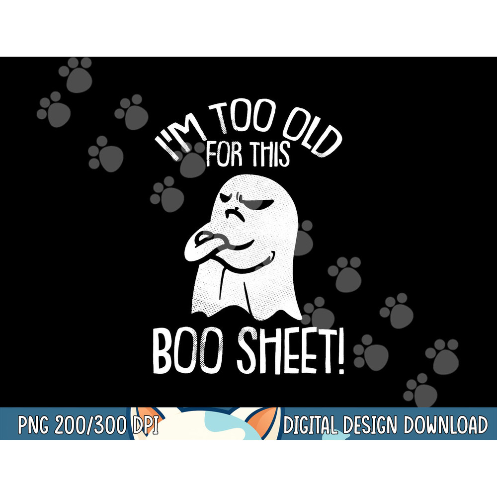 Funny Halloween Ghost I m Too Old For This Boo Sheet png, sublimation png, sublimation copy.jpg
