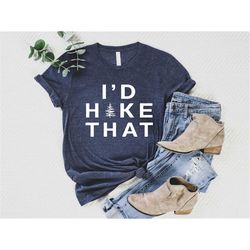 i'd hike that shirt, hiking shirt, nature lover gift, hiking lover sweatshirt, adventure shirt, outdoors t shirt, mounta