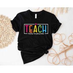 teacher shirt, teach them to be kind shirt, back to school sweatshirt, teacher life shirt, teacher gift, teacher appreci