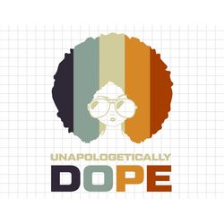 unapologetically dope afro svg, black pride svg, black history month svg, blm svg, african american svg, melanin svg