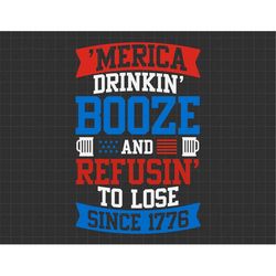 merica drinkin booze and refusin to lose since 1776, american patriotic, the fourth of july, svg, png files for cricut s