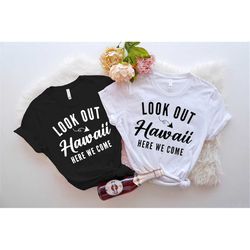 look out hawaii here we come shirt, family travel summer t-shirts hawaii family vacation, hawaii matching shirts, hawaii