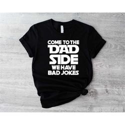 come to the dad side we have bad jokes, funny dad shirt, father's day shirt, cool father shirt, dad shirt, fathers day g