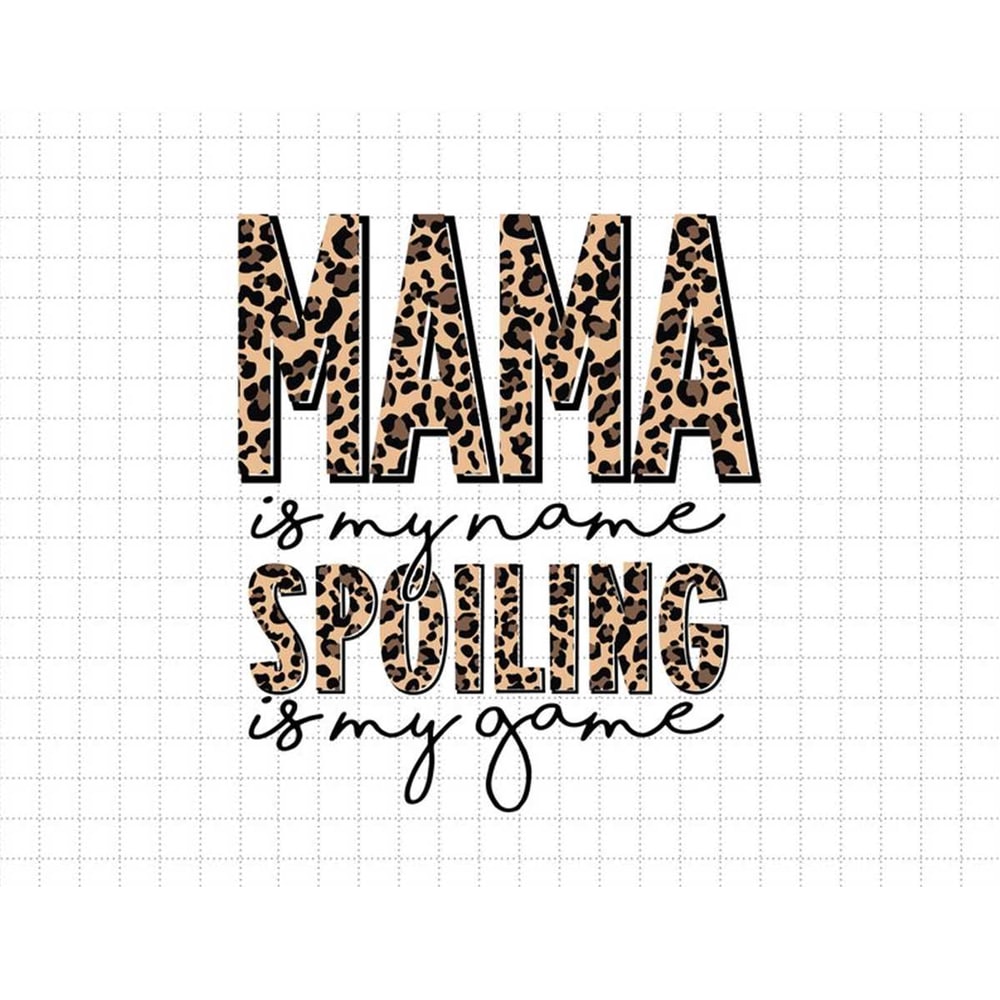 MR-1872023154457-mama-is-my-name-spoiling-is-my-game-leopard-mama-mothers-day-image-1.jpg
