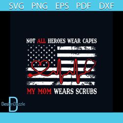 Not All Heroes Wear Capes My Mom Wears Scrubs Svg, Mothers Day Svg, Mom Svg, Nurse Svg, Nurse Gifts, Nurse Life Svg, Her