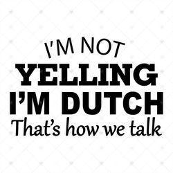 i'm not yelling i'm dutch that's how we talk,svg png, dxf, eps