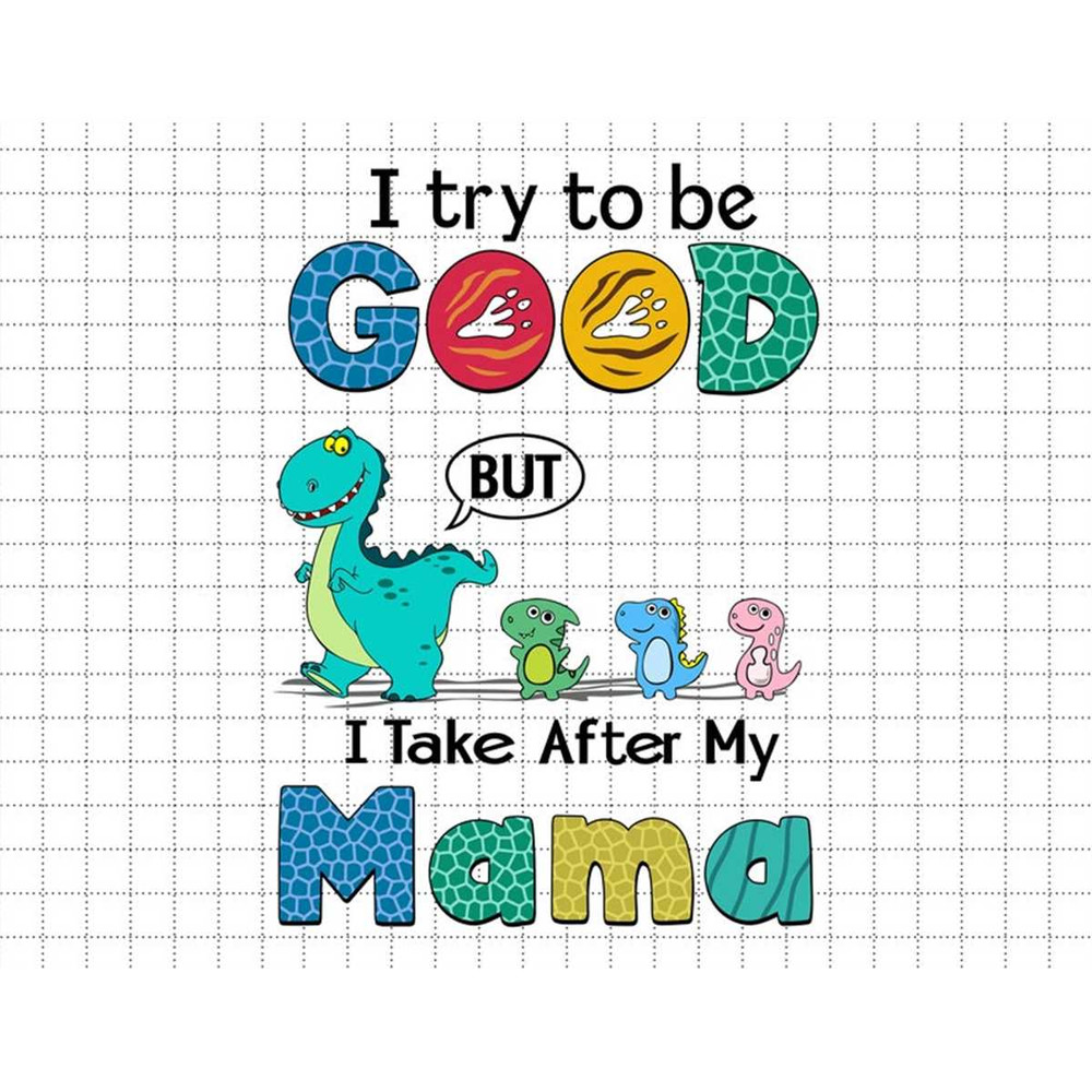 MR-187202316499-custom-dino-i-try-to-be-good-but-i-take-after-my-mama-svg-image-1.jpg