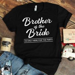 brother of the bride shirt, wedding shirt, wedding party, bride's brother shirt, funny brother shirt, here for the party