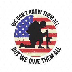 we dont know them all but we owe them all svg, independence day svg, we owe them all, own all hero, solider svg, always
