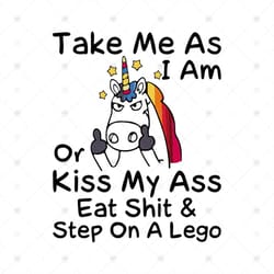 take me as i am or kiss my ass eat shit and step on a lego svg, unicorn svg, png, eps dxf