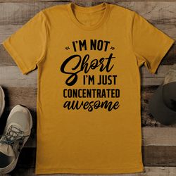 I’m Not Short I’m Just Concentrated Awesome Tee