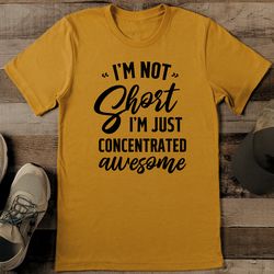 i’m not short i’m just concentrated awesome tee