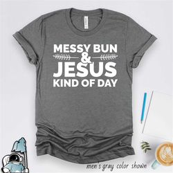 messy bun & jesus kind of day shirt, christian gift, christian tshirts, gifts for christians, priest shirt, christian mo
