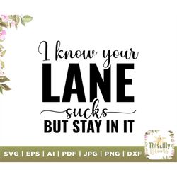 I Know Your Lane Sucks But Stay In It SVG, Funny Quote Svg, Attitude svg, PNG, Sassy Shirt, Mind Your Own Business Svg,