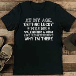 At My Age Getting Lucky Means Walking Into A Room Tee