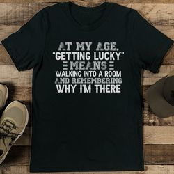 at my age getting lucky means walking into a room tee