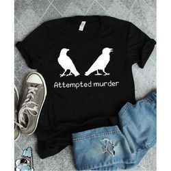 ornithology shirt, attempted murder, crow shirt, bird shirt, bird watcher shirt, bird watching, ornithologist shirt, fun