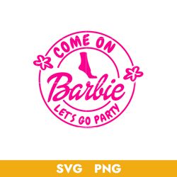 Come On Barbie Let's Go Party Svg, Barbie Girl Svg, Barbie Svg, Png, BB18072321