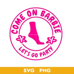 Come On Barbie Let's Go Party Svg, Barbie Girl Svg, Barbie Svg, Barbie Doll Svg, Png, BB18072326