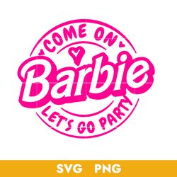 Come On Barbie Let's Go Party Svg, Barbie Girl Svg, Barbie Doll Svg, Barbie Svg, Png, BB18072334