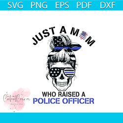 just a mom who raised a police officer svg, mothers day svg, mom svg, police officer svg, skull svg, america flag svg, m