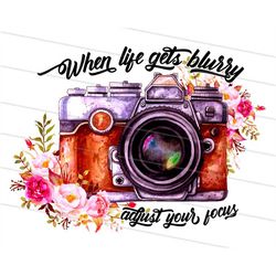 When life gets blurry adjust your focus png, Watercolor Floral photography camera sublimation designs downloads, Boho Ca