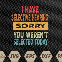 I Have Selective Hearing You Weren't Selected Today Svg, Eps, Png, Dxf, Digital Download