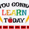 You Gonna Learn Today SVG School Quote SVG School Sayings SVG School Design Svg School Cut File School Clipart Teacher Cut File - 1.jpg