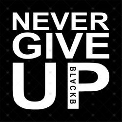 Never give up, never give up svg, funny quotes, gift for friend, best friend gift, Png, Dxf, Eps
