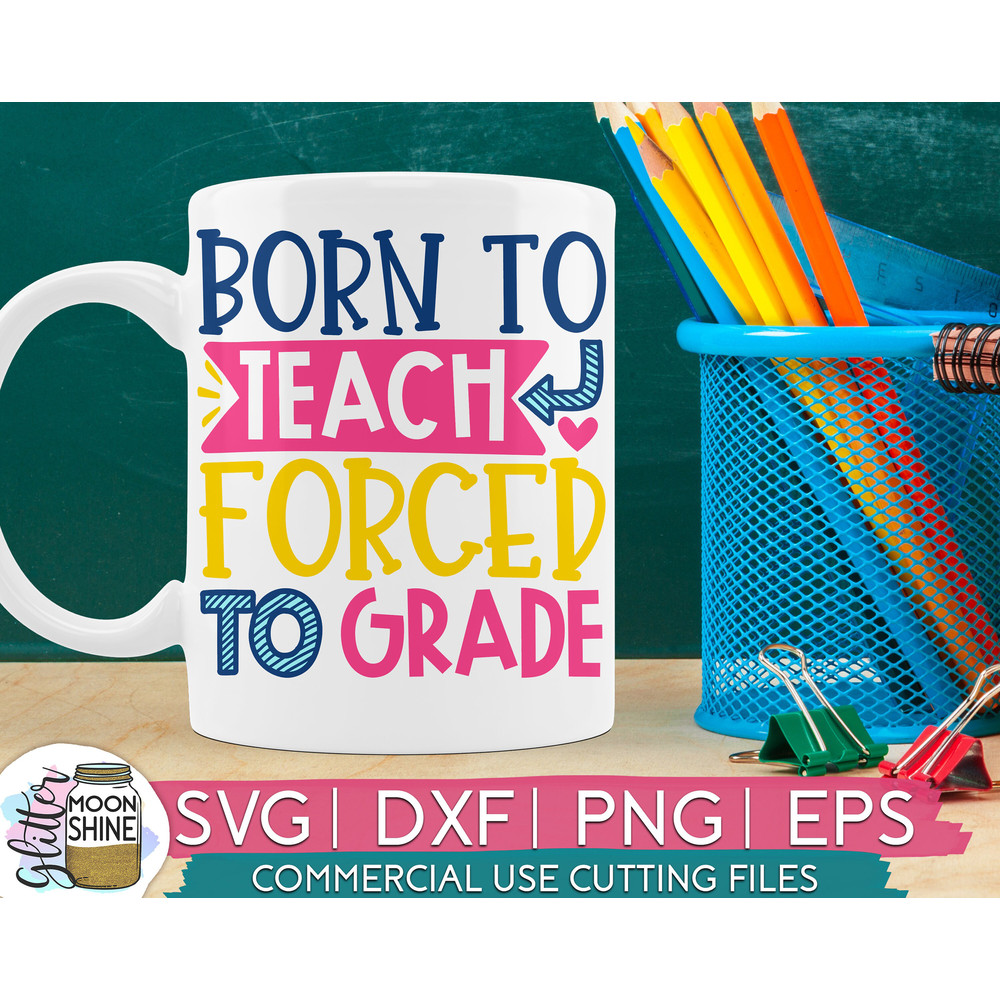 Born To Teach Forced To Grade svg eps dxf png cutting files for silhouette cameo cricut, Funny Teaching, Cute Back to School, Teacher SVG - 1.jpg