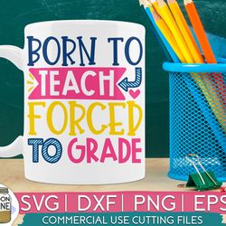 born to teach forced to grade svg eps dxf png cutting files for silhouette cameo cricut, funny teaching, cute back to sc
