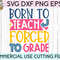 Born To Teach Forced To Grade svg eps dxf png cutting files for silhouette cameo cricut, Funny Teaching, Cute Back to School, Teacher SVG - 2.jpg