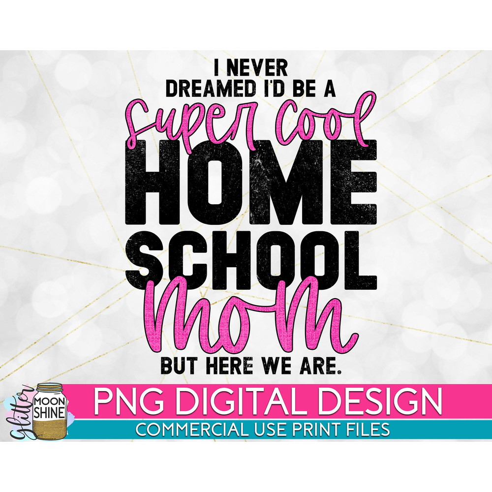 I Never Dreamed Homeschool Mom PNG Print File for Sublimation Or Print, Funny Mom, Mom of Girls, Mom of Boys, Home School - 1.jpg