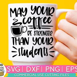 may your coffee be stronger than your students svg eps dxf png cutting files for silhouette cameo cricut, teacher, teach