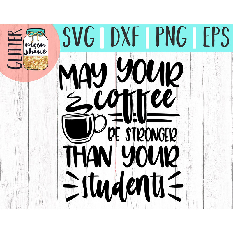 May Your Coffee Be Stronger Than Your Students svg eps dxf png cutting files for silhouette cameo cricut, Teacher, Teaching, Back to School - 2.jpg