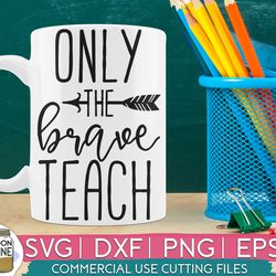 only the brave teach svg eps dxf png cutting files for silhouette cameo cricut, teacher, teaching, back to school, first