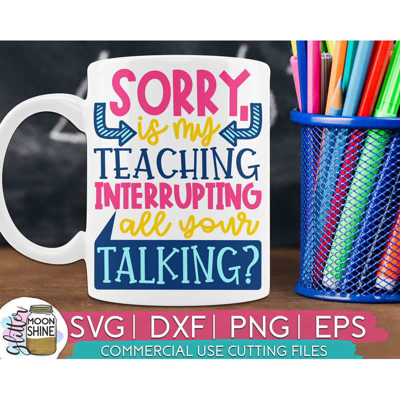 Sorry Is My Teaching Interrupting svg eps dxf png cutting files for silhouette cameo cricut, Funny Teaching, Cute Back to School, Teacher - 1.jpg
