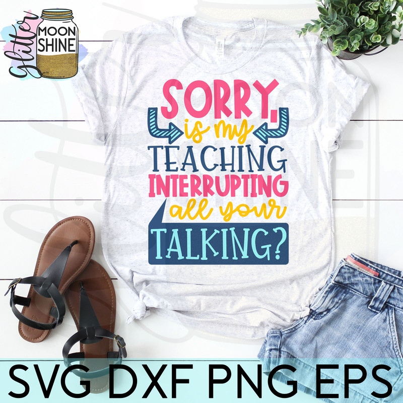 Sorry Is My Teaching Interrupting svg eps dxf png cutting files for silhouette cameo cricut, Funny Teaching, Cute Back to School, Teacher - 3.jpg