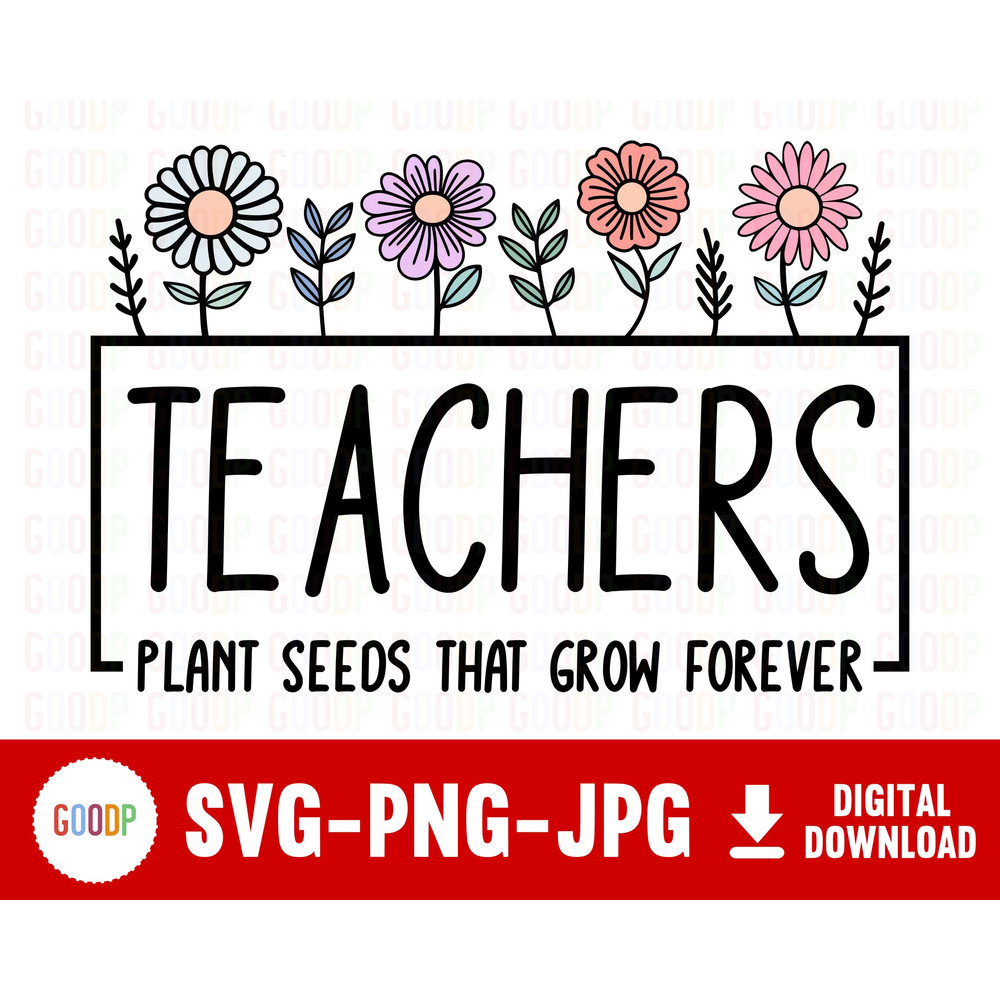 Teachers Plant Seeds, That Grow Forever, Thank Teacher Svg, Teacher Shirt Svg, Svg Digital Download, Instant Downloads - 1.jpg