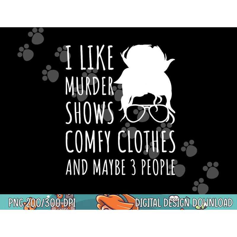 Funny I Like Murder Shows Comfy Clothes And Maybe 3 People png, sublimation copy.jpg