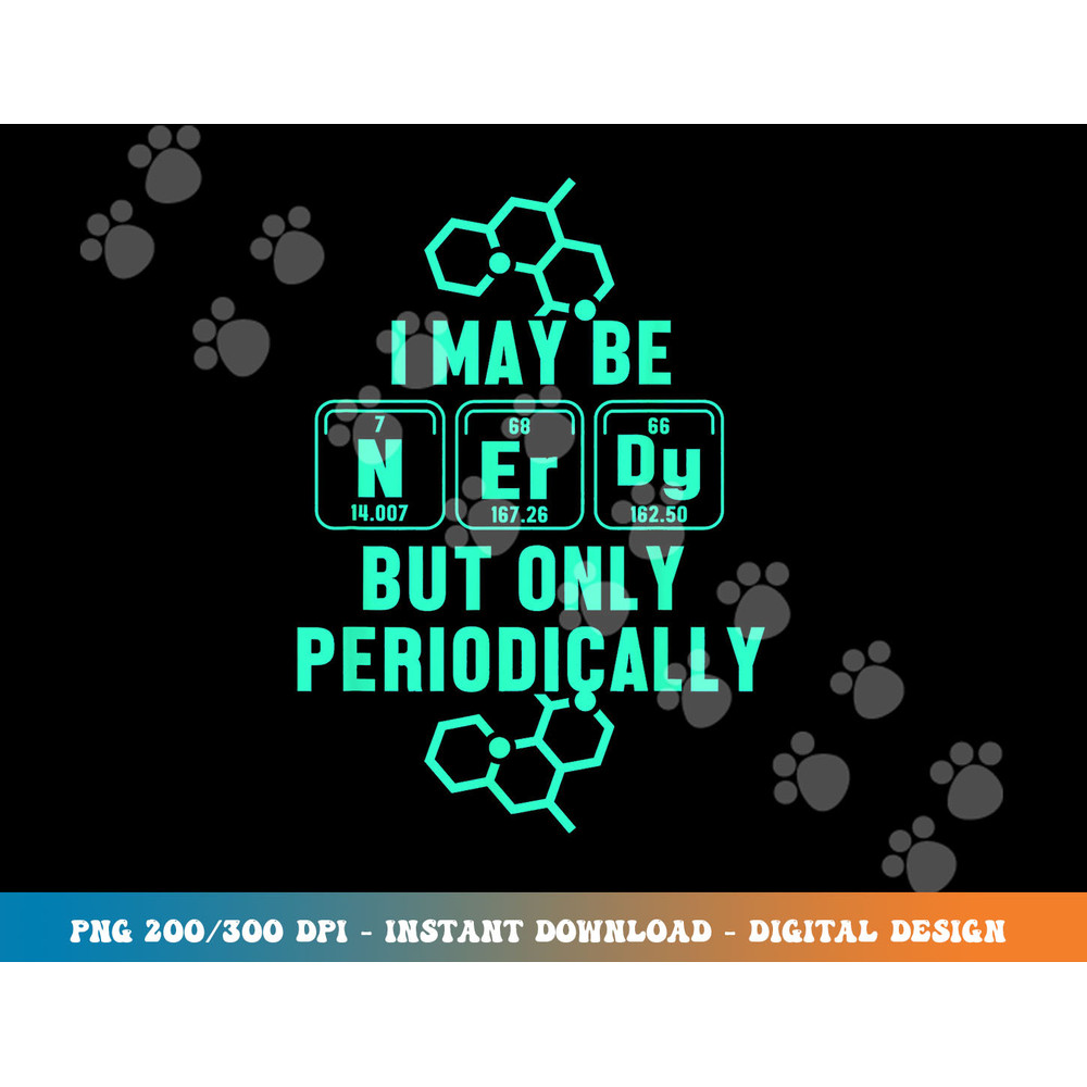 Chemistry I May Be Nerd But Only Periodically Geek  png, sublimation copy.jpg
