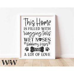 this home is filled with wagging tails, wet noses, slobbery kisses and love svg | dog sign svg | dog quote png | family