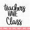 Teachers Have Class SVG, Teacher SVG, School SVG, Teach Svg, Back to School svg, Teacher Gift svg, Teacher Shirt svg, Cricut Cut Files - 1.jpg