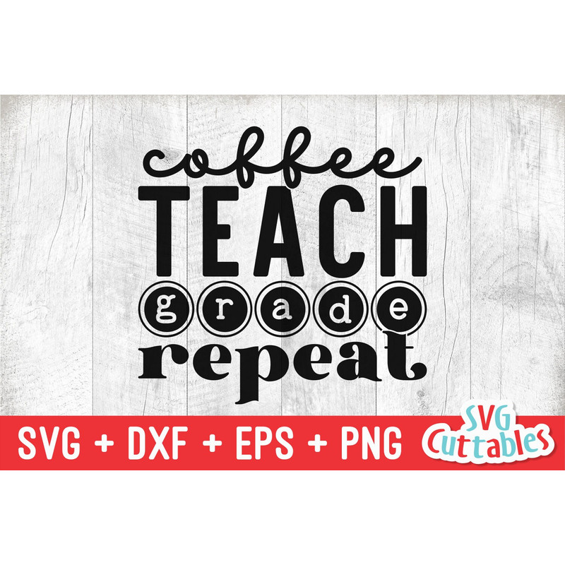 Coffee Teach Grade Repeat svg - Teacher Cut File - svg - dxf - eps - png - Teacher Design - Silhouette - Cricut - Digital File - 2.jpg