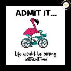 admit it life would be boring without me svg, flamingo bike svg, flamingo