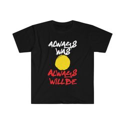 always was always will be shirt always was, always will be aboriginal land t shirt aboriginal rights australia tee na