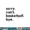Funny Sorry Can t Basketball Bye Sport Saying Game png, sublimation copy.jpg