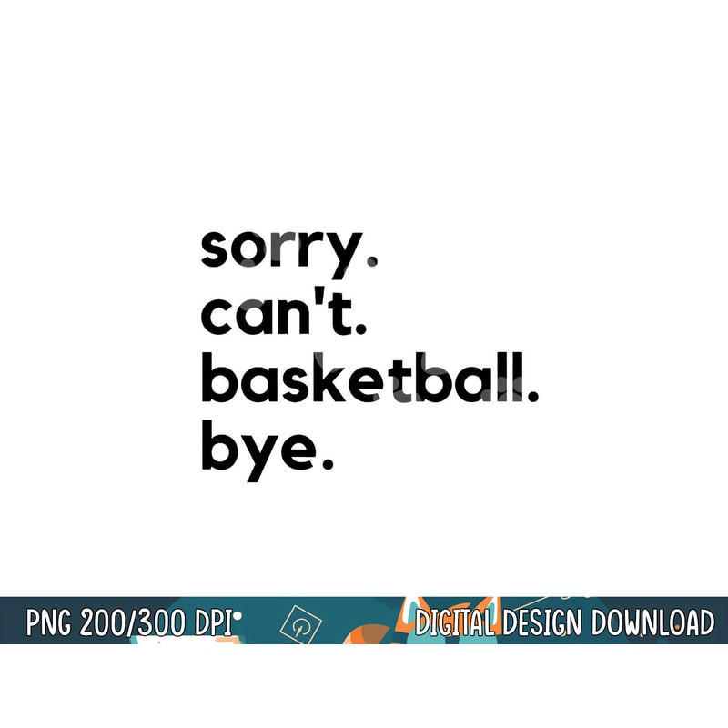 Funny Sorry Can t Basketball Bye Sport Saying Game png, sublimation copy.jpg